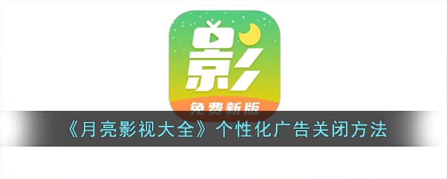 《月亮影视大全》个性化广告关闭方法(《月亮影视大全》个性化广告关闭方法是什么)