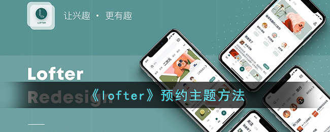 《lofter》预约主题方法(lofter手机版怎么换主题)