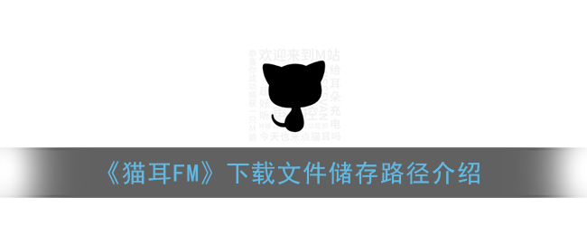 《猫耳FM》下载文件储存路径介绍(猫耳fm下载的音频怎么保存到本地)