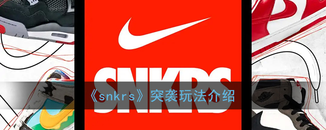 《snkrs》突袭玩法介绍(snkrs突袭专属怎么样可以获得)