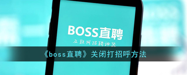 《boss直聘》关闭打招呼方法(boss直聘在哪关闭)