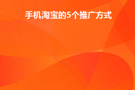 手机淘宝的5个推广方式(淘宝的十七种推广方法)