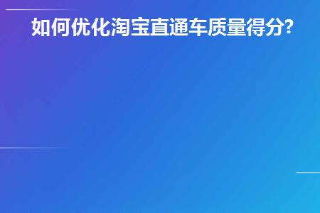 如何优化淘宝直通车质量得分(淘宝直通车怎样优化关键词)