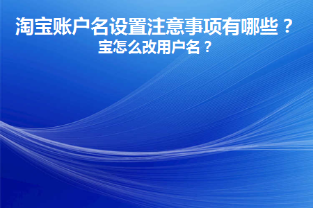 淘宝账户名设置注意事项有哪些(淘宝账户名怎么设置)