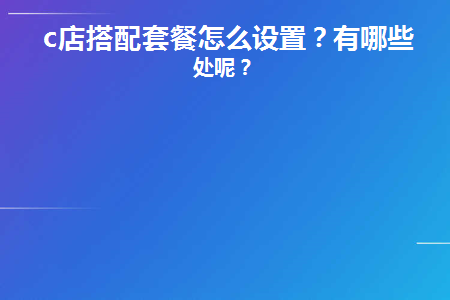 c店搭配套餐怎么设置(淘宝店铺搭配套餐在哪里设置?)