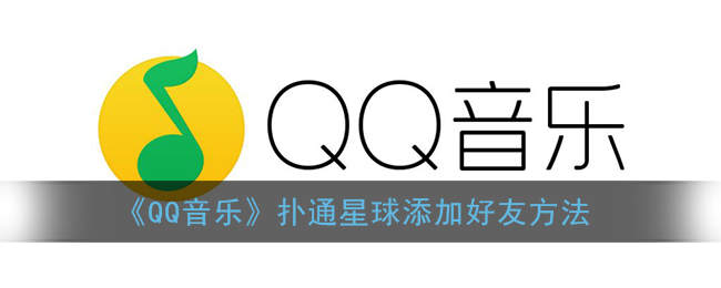 《QQ音乐》扑通星球添加好友方法(qq音乐扑通房间如何开通)