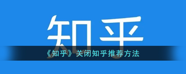 《知乎》关闭知乎推荐方法(知乎推荐怎么关掉)