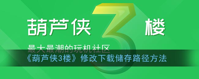 《葫芦侠3楼》修改下载储存路径方法(葫芦侠三楼如何下载?)