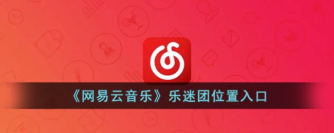 《网易云音乐》乐迷团位置入口(网易云的乐乎)