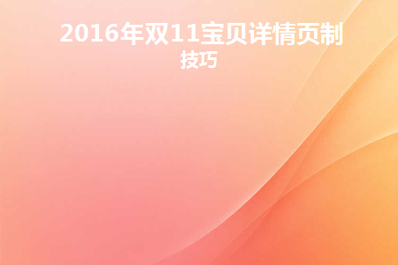 2016年双11宝贝详情页制作技巧(宝贝详情页的内容和设计要求)