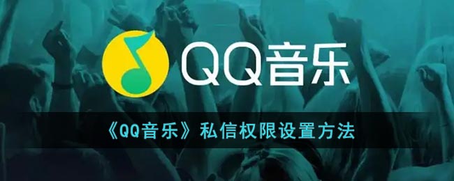 《QQ音乐》私信权限设置方法(qq音乐私信有限制吗)