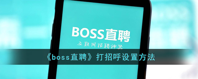 《boss直聘》打招呼设置方法(boss直聘怎么设置打招呼语可以自定义吗)