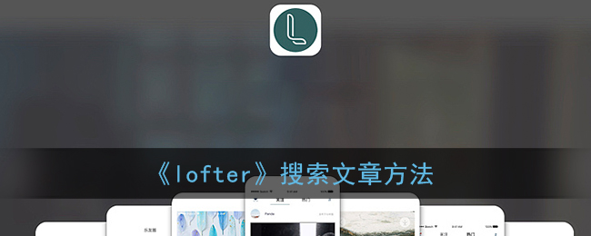 《lofter》搜索文章方法(lofter 文章搜索)