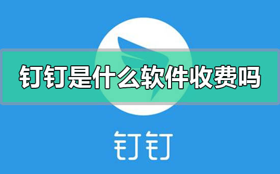 阿里巴巴钉钉是什么软件收费吗