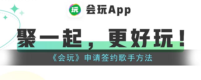 《会玩》申请签约歌手方法(会玩app的签约歌手申请步骤)