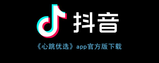 《心跳优选》app官方版下载(《心跳优选》app官方版下载安卓)