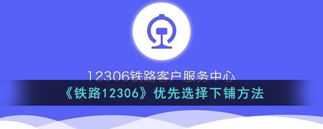 《铁路12306》优先选择下铺方法(12306购票时如何选择下铺)