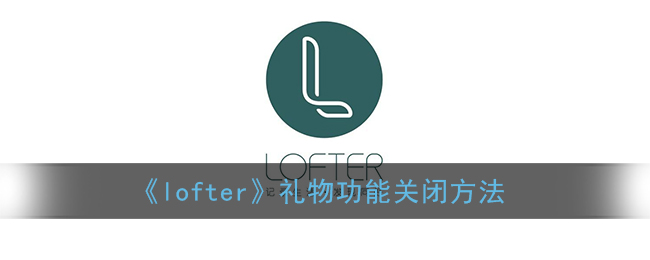 《lofter》礼物功能关闭方法(lofter怎么开启送礼)