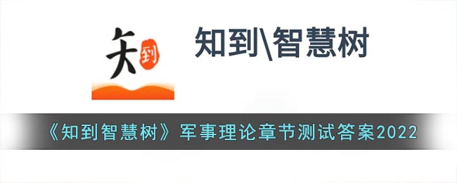 《知到智慧树》军事理论章节测试答案2022(知到智慧树答案2021军事理论)