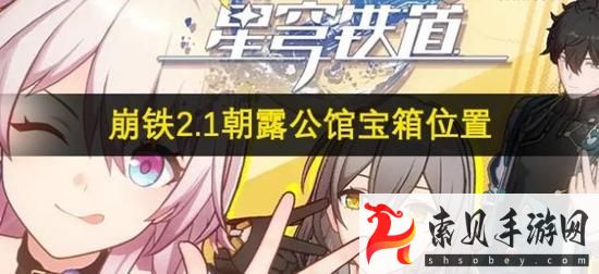 崩坏星穹铁道朝露公馆宝箱收集攻略(崩坏星穹铁道角色爆料)