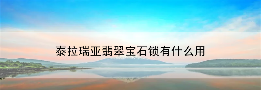 泰拉瑞亚翡翠宝石锁有什么用(泰拉瑞亚宝石合成表)