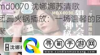 md0070(md0070沈娜娜苏清歌)