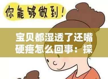 宝贝都湿透了还嘴硬疼怎么回事(宝贝都湿透了还嘴硬疼怎么回事呢)