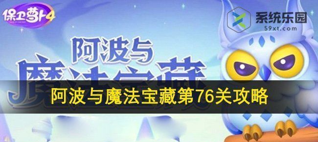 保卫萝卜4阿波与魔法宝藏第76关攻略(保卫萝卜4阿波与魔法宝藏第76关攻略视频)