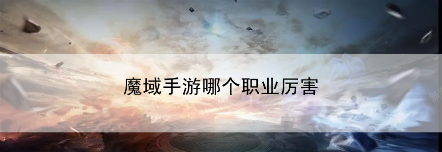 魔域手游哪个职业厉害(魔域手游哪个职业厉害点)