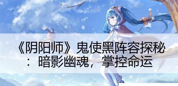 阴阳师鬼使黑阵容探秘