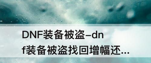 dnf装备被盗找回增幅还在吗(dnf装备被盗多久补回道具)