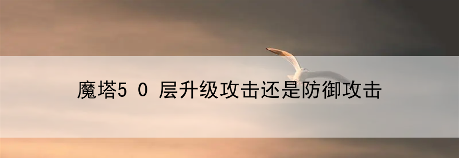 魔塔50层升级攻击还是防御攻击